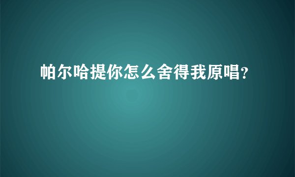 帕尔哈提你怎么舍得我原唱？