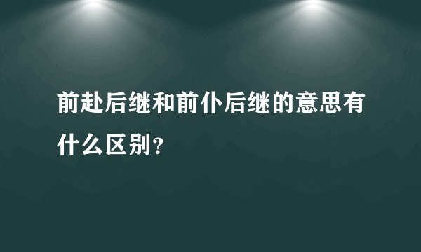前赴后继和前仆后继的意思有什么区别？