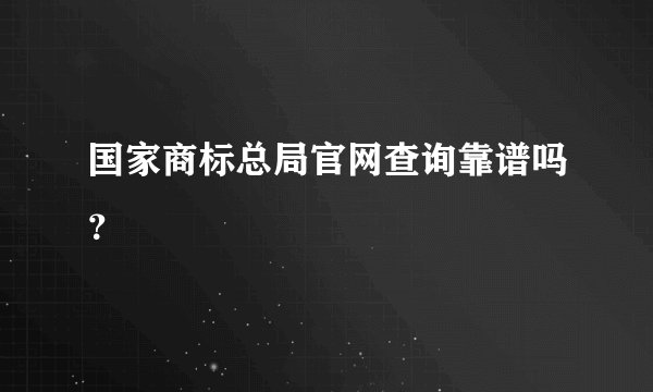 国家商标总局官网查询靠谱吗？