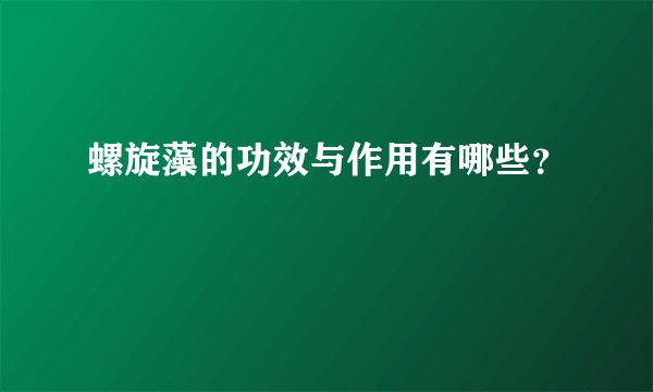 螺旋藻的功效与作用有哪些？