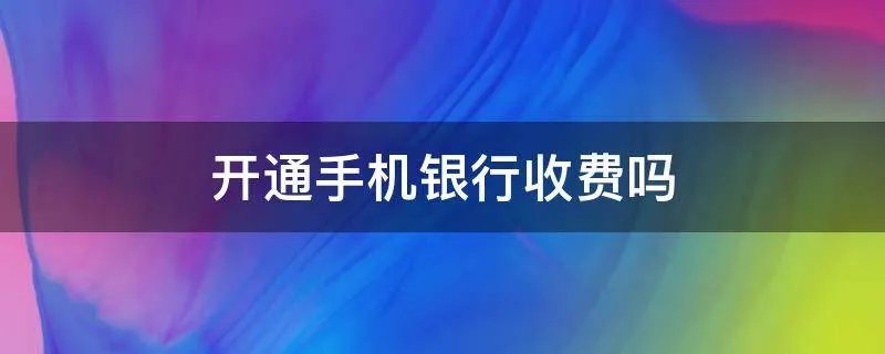 开通手机银行收费吗