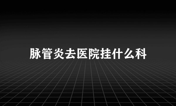 脉管炎去医院挂什么科