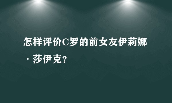 怎样评价C罗的前女友伊莉娜·莎伊克？