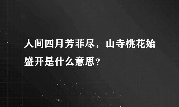 人间四月芳菲尽，山寺桃花始盛开是什么意思？