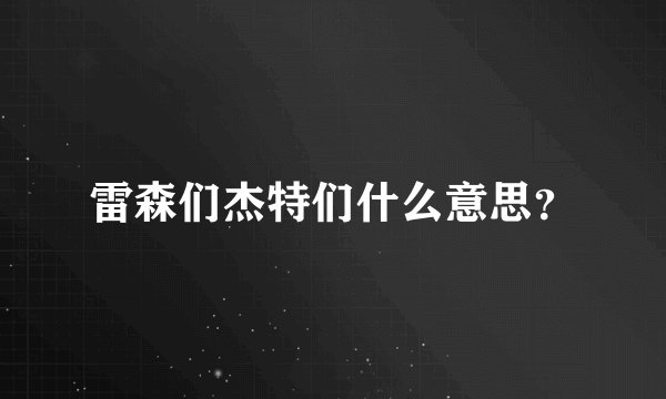 雷森们杰特们什么意思？