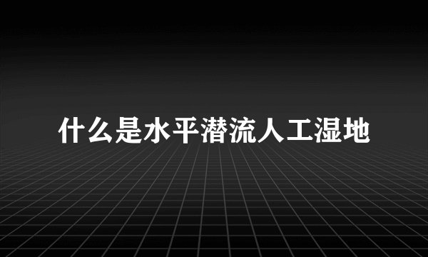 什么是水平潜流人工湿地