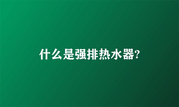 什么是强排热水器?