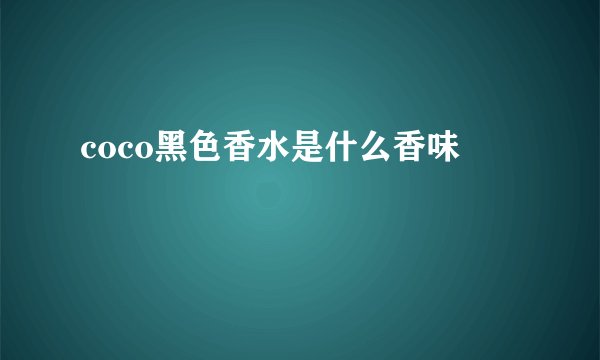 coco黑色香水是什么香味