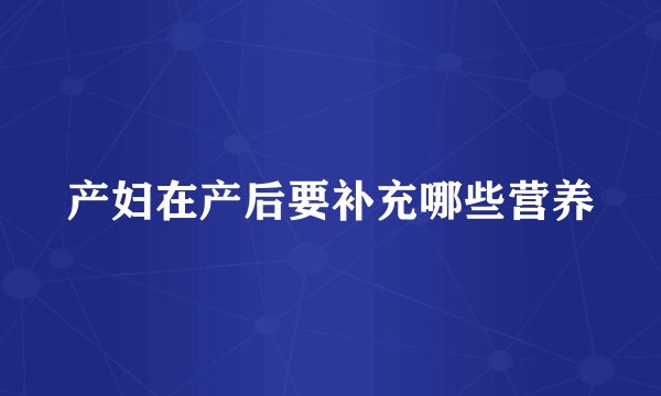 产妇在产后要补充哪些营养