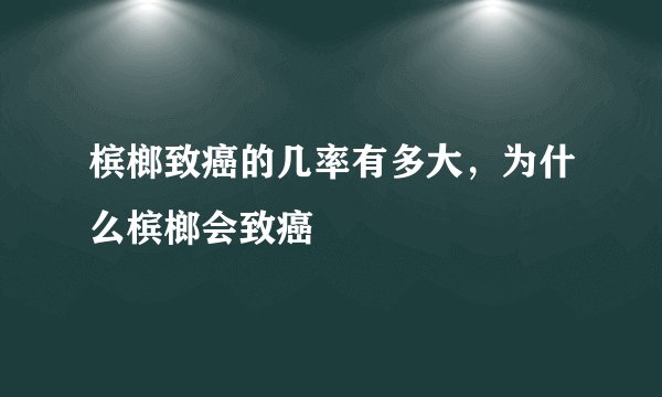 槟榔致癌的几率有多大，为什么槟榔会致癌