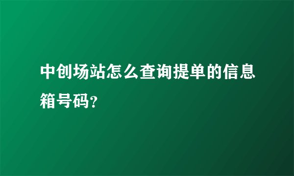 中创场站怎么查询提单的信息箱号码？