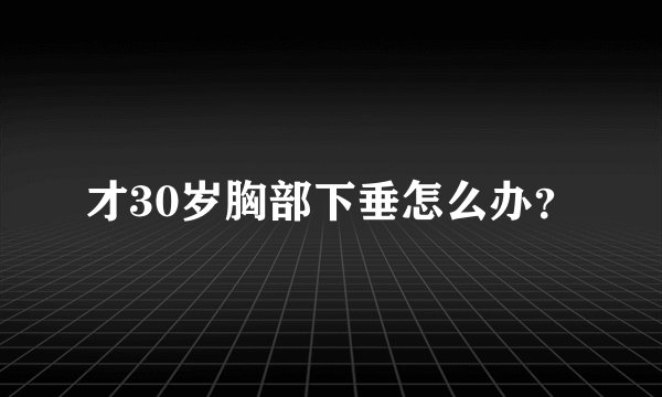 才30岁胸部下垂怎么办？