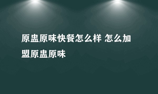 原盅原味快餐怎么样 怎么加盟原盅原味