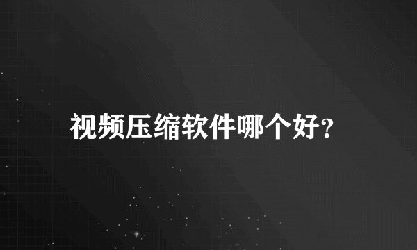 视频压缩软件哪个好？