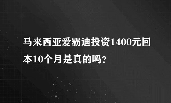 马来西亚爱霸迪投资1400元回本10个月是真的吗？