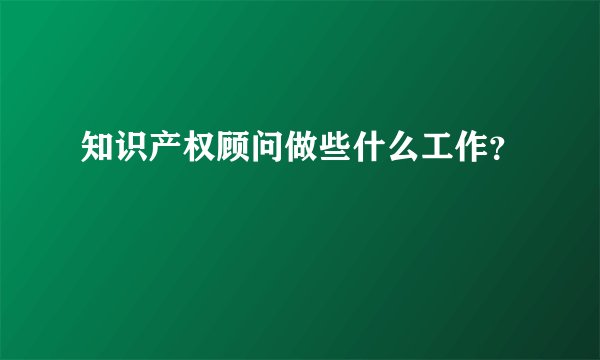 知识产权顾问做些什么工作？