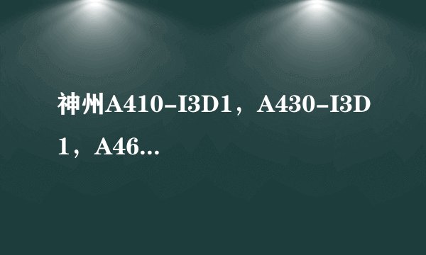 神州A410-I3D1，A430-I3D1，A460I3D2，哪个适合我？
