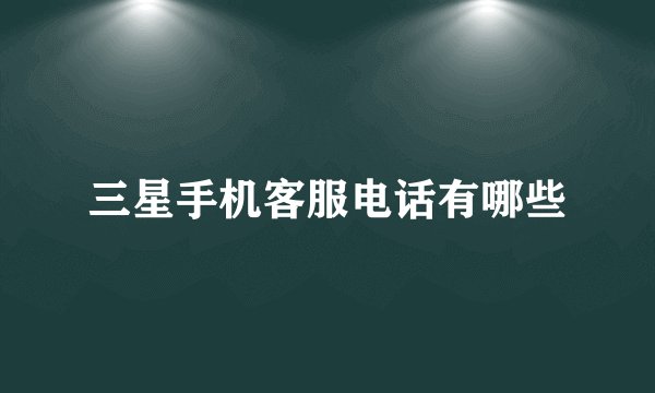 三星手机客服电话有哪些