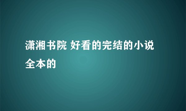 潇湘书院 好看的完结的小说 全本的