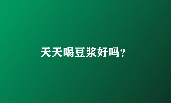 天天喝豆浆好吗？