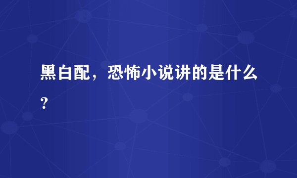 黑白配，恐怖小说讲的是什么？