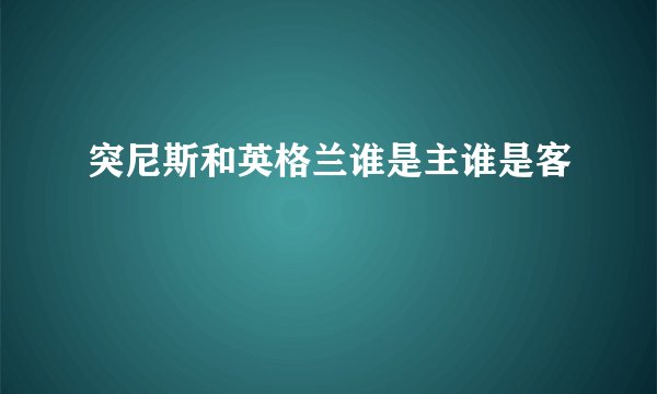 突尼斯和英格兰谁是主谁是客