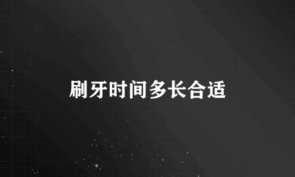 刷牙时间多长合适