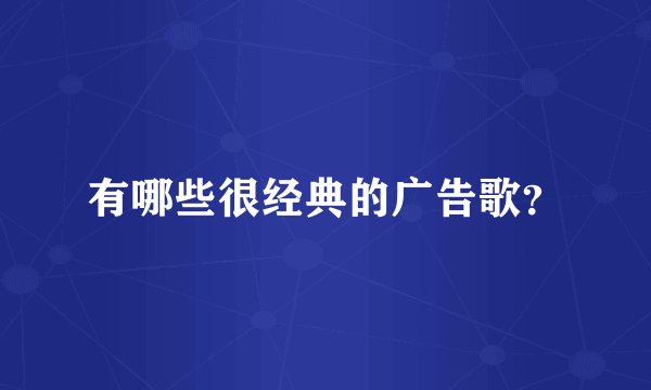 有哪些很经典的广告歌？