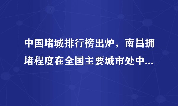 中国堵城排行榜出炉，南昌拥堵程度在全国主要城市处中等水平, 你怎么看？
