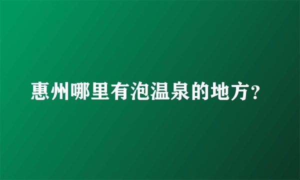 惠州哪里有泡温泉的地方？