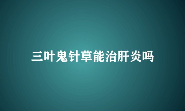 三叶鬼针草能治肝炎吗