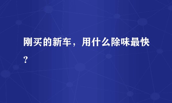 刚买的新车,用什么除味最快?