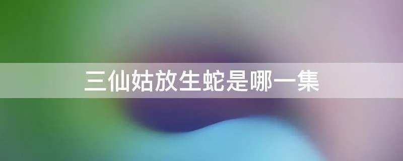 三仙姑放生蛇是哪一集
