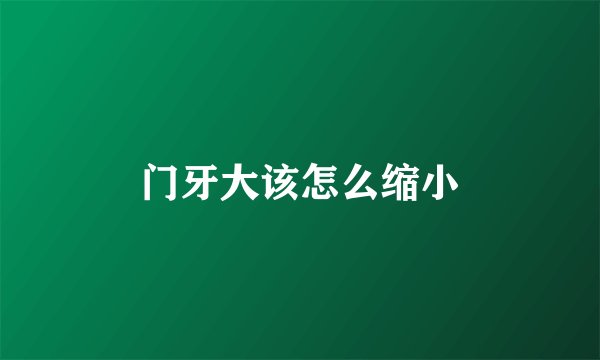 门牙大该怎么缩小