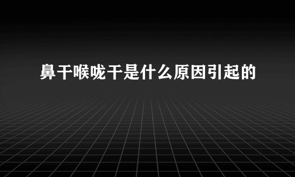 鼻干喉咙干是什么原因引起的