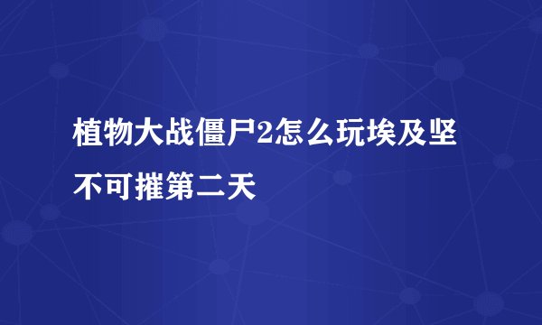 植物大战僵尸2怎么玩埃及坚不可摧第二天