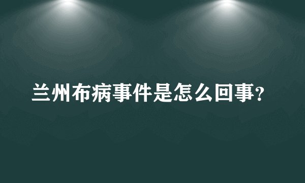 兰州布病事件是怎么回事?