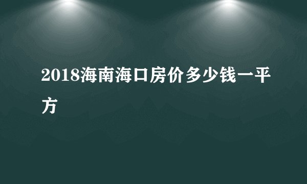 2018海南海口房价多少钱一平方