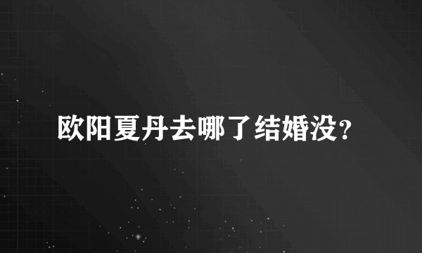 欧阳夏丹去哪了结婚没？