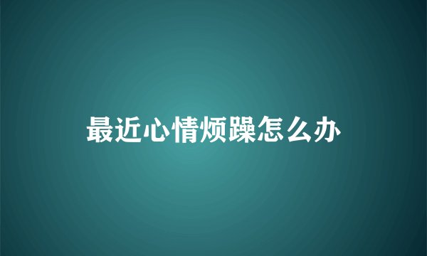 最近心情烦躁怎么办