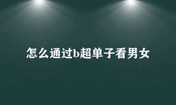 怎么通过b超单子看男女