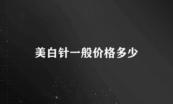 美白针一般价格多少