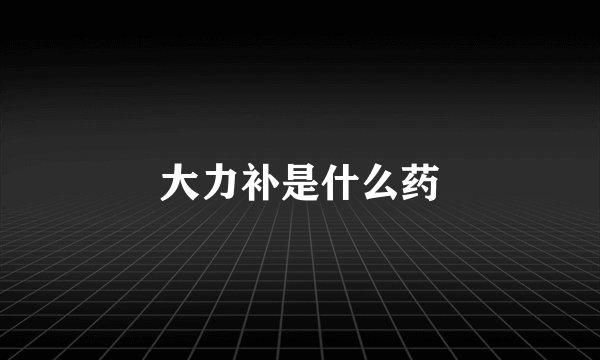 大力补是什么药