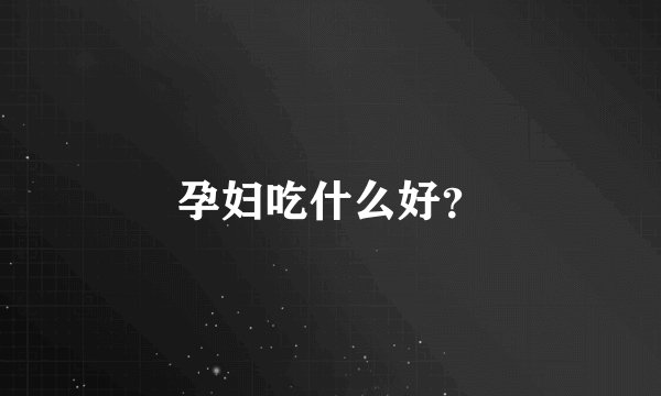 孕妇吃什么好？