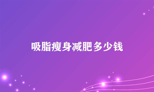吸脂瘦身减肥多少钱