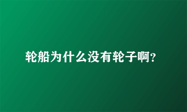 轮船为什么没有轮子啊？