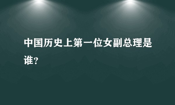 中国历史上第一位女副总理是谁？