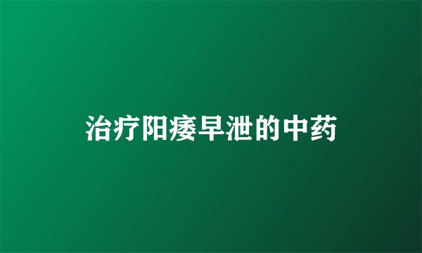 治疗阳痿早泄的中药