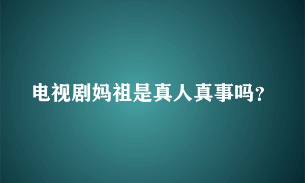 电视剧妈祖是真人真事吗？