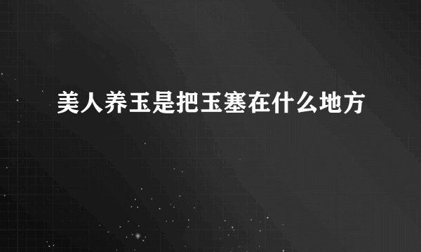 美人养玉是把玉塞在什么地方